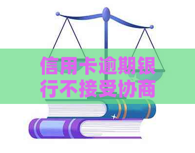 信用卡逾期银行不接受协商怎么办