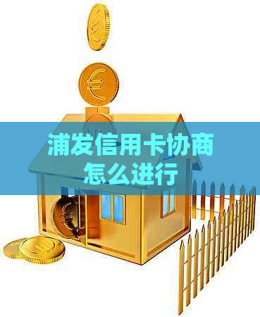 浦发信用卡协商怎么进行