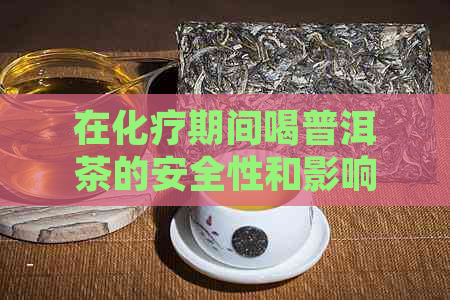 在化疗期间喝普洱茶的安全性和影响：专家解读