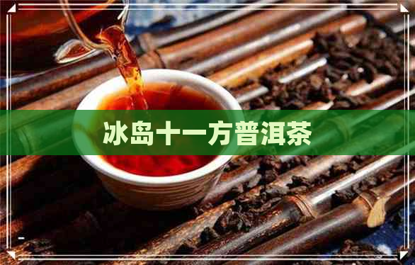 冰岛十一方普洱茶