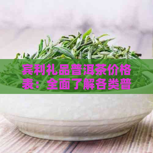 宾利礼品普洱茶价格表：全面了解各类普洱茶的价格及购买指南