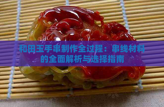 和田玉手串制作全过程：串线材料的全面解析与选择指南