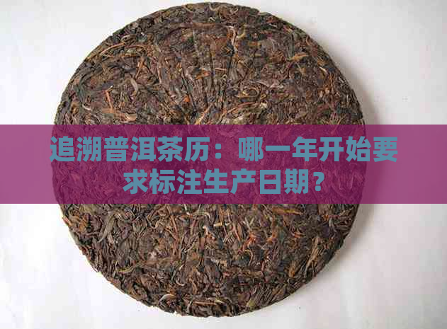 追溯普洱茶历：哪一年开始要求标注生产日期？