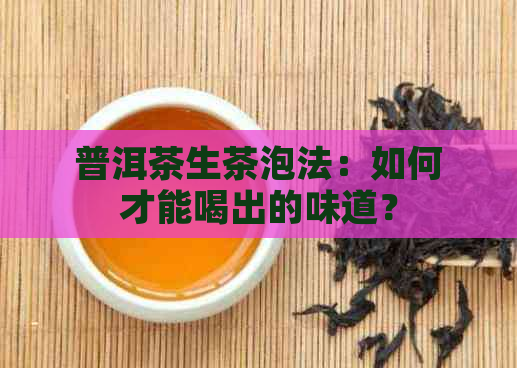 普洱茶生茶泡法：如何才能喝出的味道？