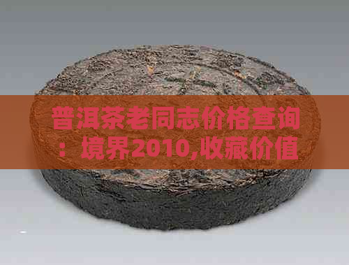 普洱茶老同志价格查询：境界2010,收藏价值，贵气天成