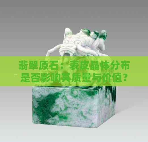 翡翠原石：表皮晶体分布是否影响其质量与价值？