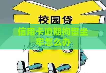 信用卡逾期拘留坐牢怎么办