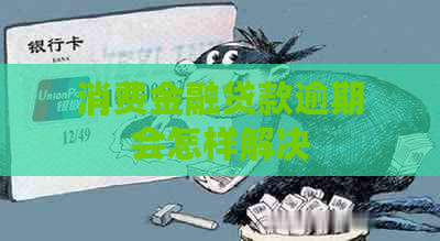 消费金融贷款逾期会怎样解决