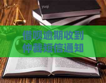 借呗逾期收到仲裁短信通知应该怎么处理