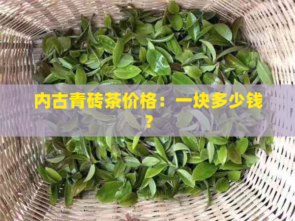 内古青砖茶价格：一块多少钱？