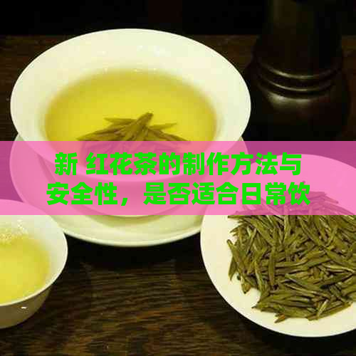 新 红花茶的制作方法与安全性，是否适合日常饮用？