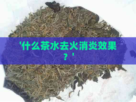 '什么茶水去火消炎效果？'