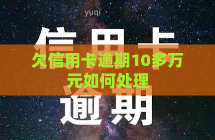 欠信用卡逾期10多万元如何处理