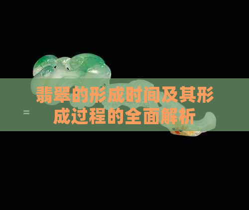 翡翠的形成时间及其形成过程的全面解析