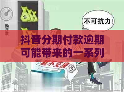 抖音分期付款逾期可能带来的一系列影响与应对措：详细解析与建议