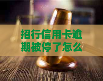 招行信用卡逾期被停了怎么