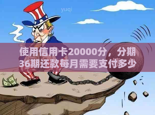 使用信用卡20000分，分期36期还款每月需要支付多少金额？请详细解答。