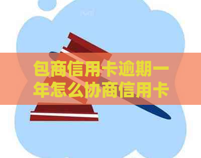 包商信用卡逾期一年怎么协商信用卡还款