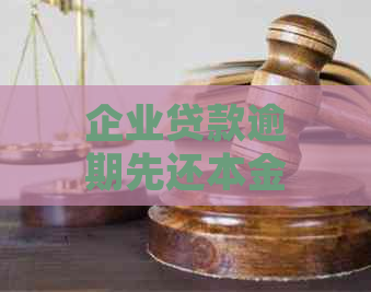 企业贷款逾期先还本金还是利息该如何处理