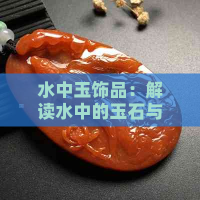 水中玉饰品：解读水中的玉石与寓意