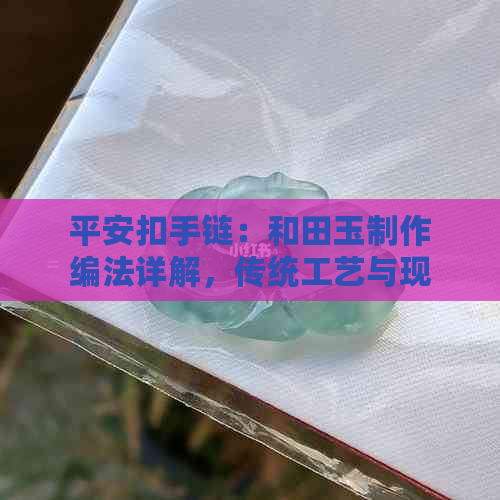 平安扣手链：和田玉制作编法详解，传统工艺与现代设计融合之美