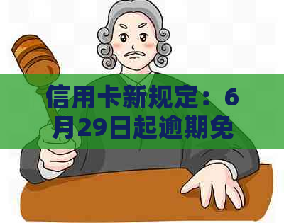 信用卡新规定：6月29日起逾期免息政策调整详情解析