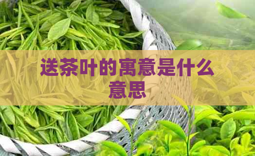 送茶叶的寓意是什么意思