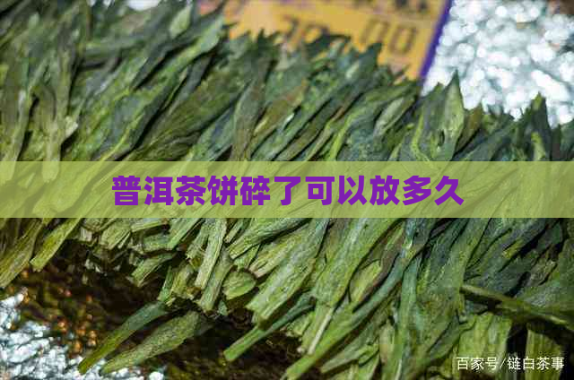 普洱茶饼碎了可以放多久