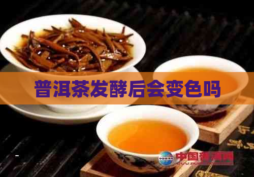 普洱茶发酵后会变色吗