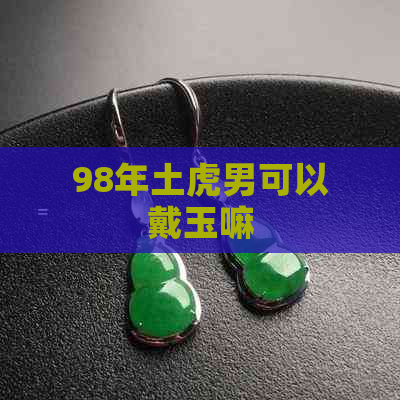 98年土虎男可以戴玉嘛