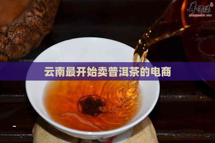 云南最开始卖普洱茶的电商