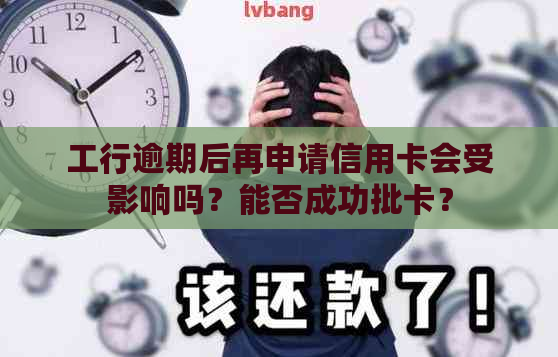 工行逾期后再申请信用卡会受影响吗？能否成功批卡？