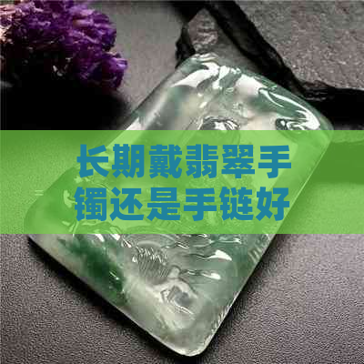 长期戴翡翠手镯还是手链好