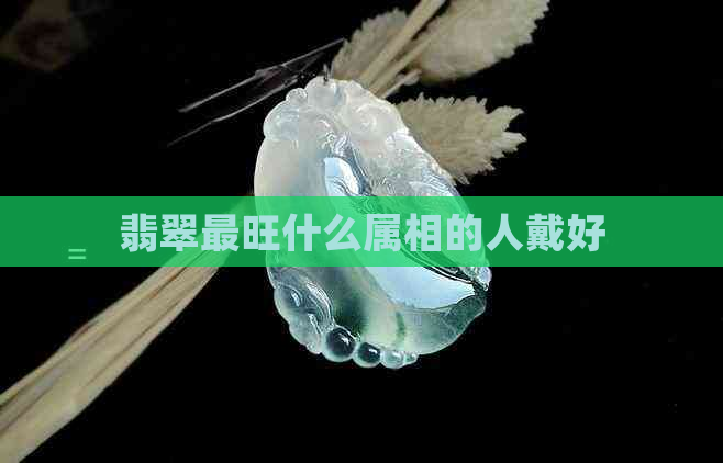 翡翠最旺什么属相的人戴好