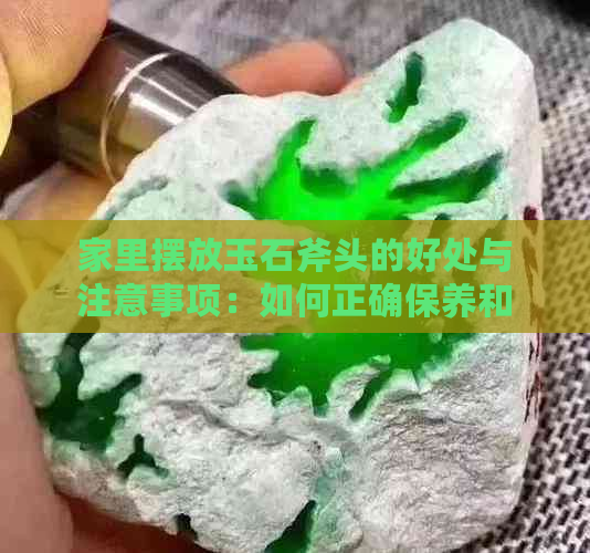 家里摆放玉石斧头的好处与注意事项：如何正确保养和使用它们？