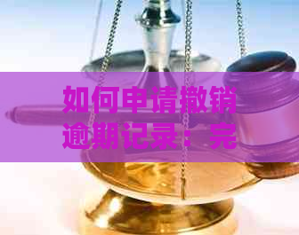 如何申请撤销逾期记录：完整指南及步骤详解