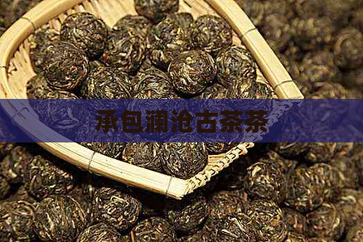 承包澜沧古茶茶