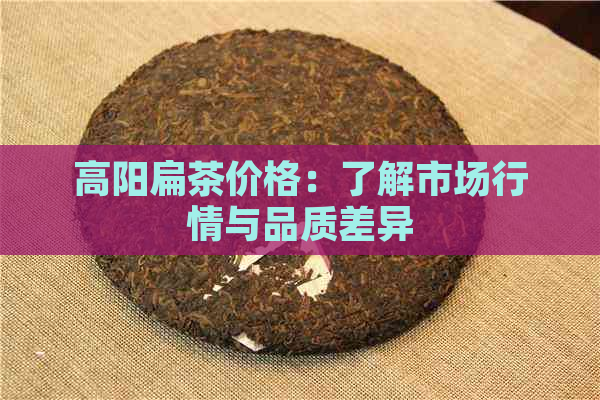 高阳扁茶价格：了解市场行情与品质差异