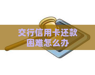 交行信用卡还款困难怎么办