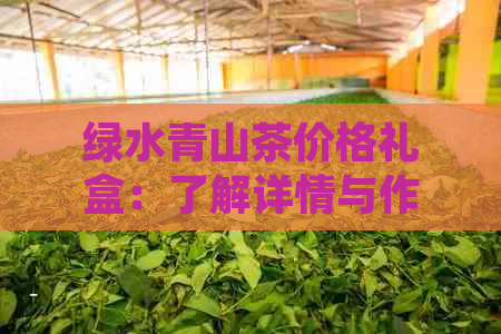 绿水青山茶价格礼盒：了解详情与作用