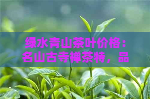 绿水青山茶叶价格：名山古寺禅茶特，品质越，尽在XXX商城