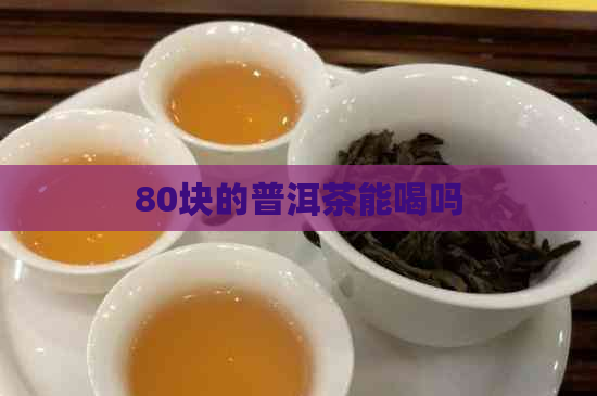 80块的普洱茶能喝吗