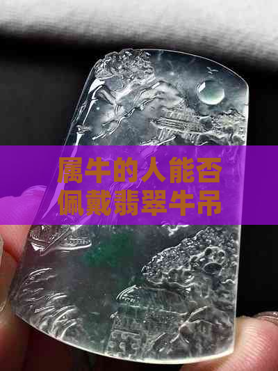 属牛的人能否佩戴翡翠牛吊坠？佩戴的适宜性及注意事项