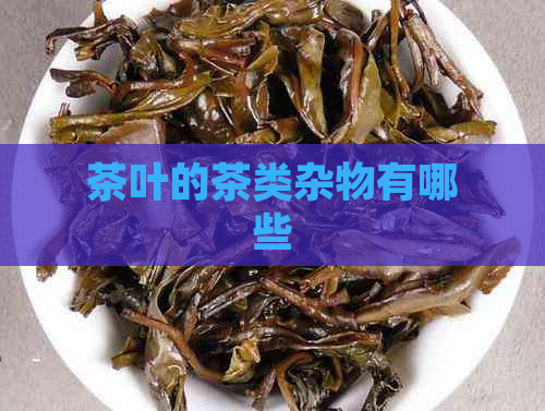 茶叶的茶类杂物有哪些