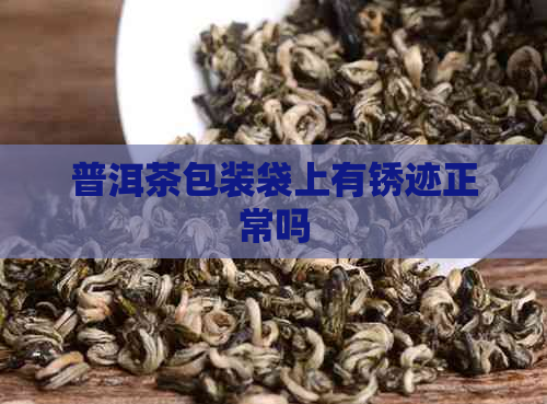 普洱茶包装袋上有锈迹正常吗