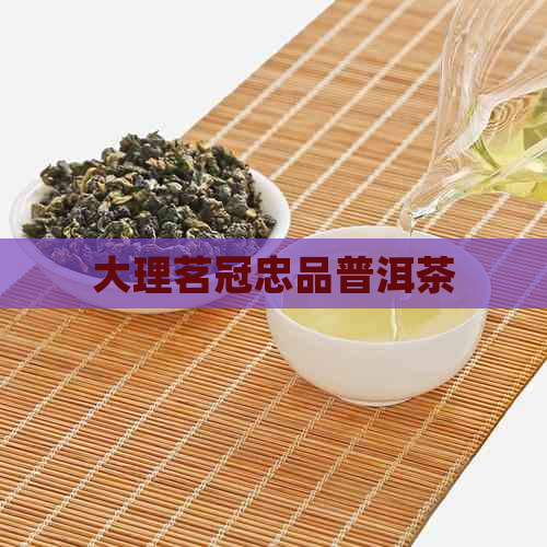 大理茗冠忠品普洱茶