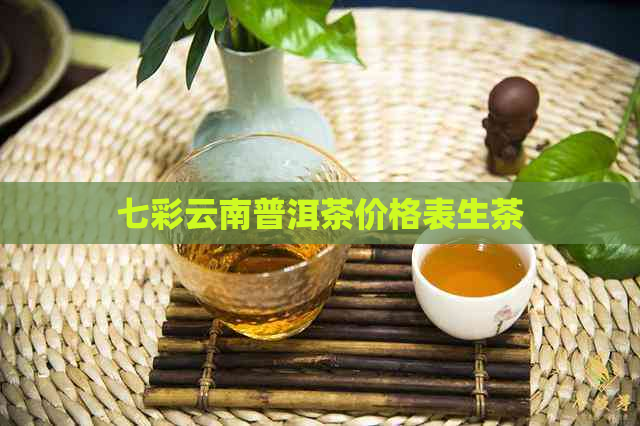 七彩云南普洱茶价格表生茶