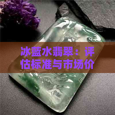 冰蓝水翡翠：评估标准与市场价格分析，每克价值是多少？