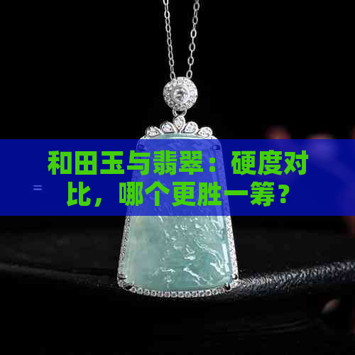 和田玉与翡翠：硬度对比，哪个更胜一筹？