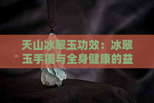 天山冰翠玉功效：冰翠玉手镯与全身健康的益处